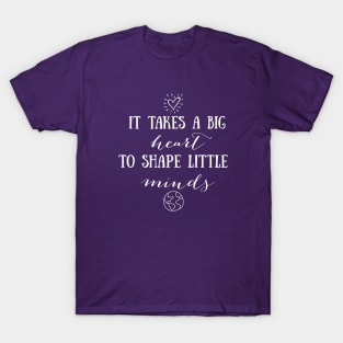 It Takes a Big Heart to Shape Little Minds T-Shirt